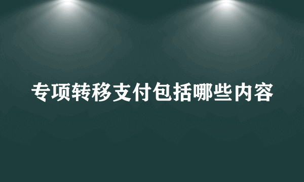 专项转移支付包括哪些内容