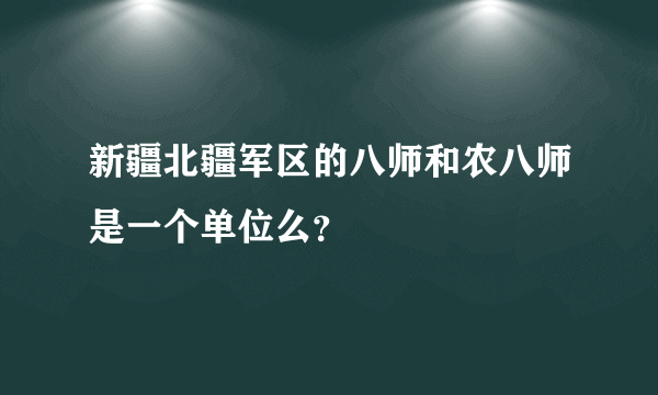 新疆北疆军区的八师和农八师是一个单位么？