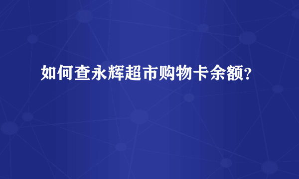 如何查永辉超市购物卡余额？