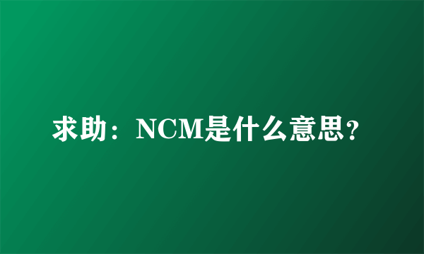 求助：NCM是什么意思？