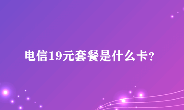 电信19元套餐是什么卡？