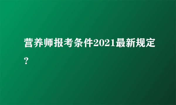 营养师报考条件2021最新规定？