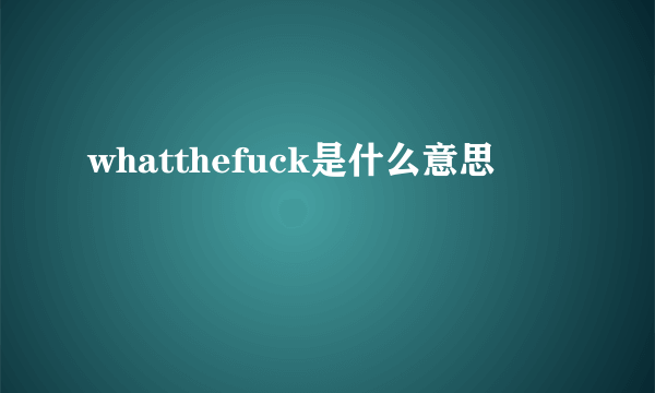 whatthefuck是什么意思