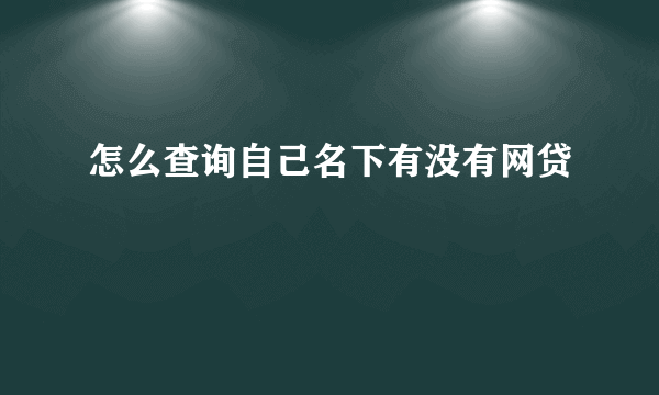 怎么查询自己名下有没有网贷