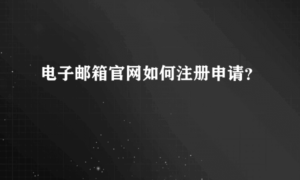 电子邮箱官网如何注册申请？