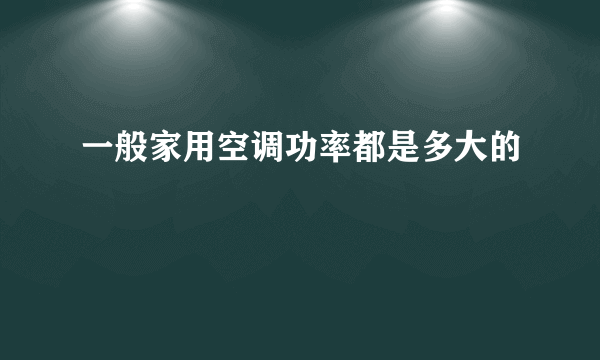 一般家用空调功率都是多大的