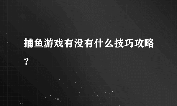 捕鱼游戏有没有什么技巧攻略？