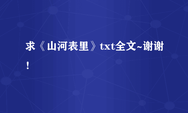 求《山河表里》txt全文~谢谢！