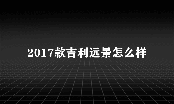 2017款吉利远景怎么样