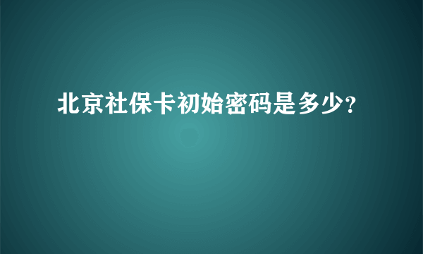 北京社保卡初始密码是多少？