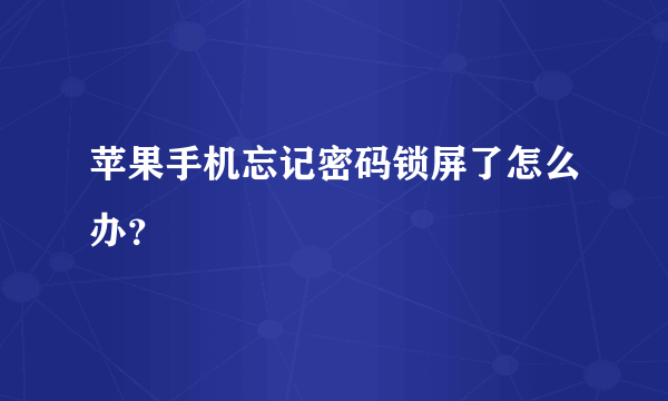 苹果手机忘记密码锁屏了怎么办？