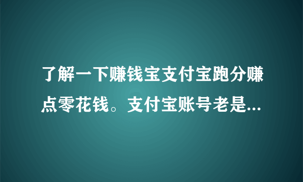 了解一下赚钱宝支付宝跑分赚点零花钱。支付宝账号老是上不了线，排队到了超时掉线，有解决的办法吗