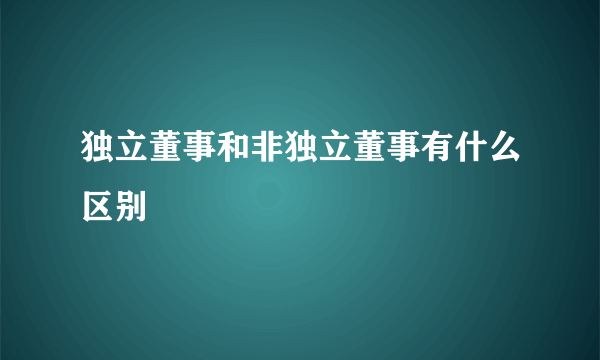 独立董事和非独立董事有什么区别