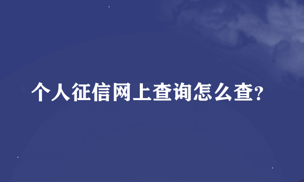 个人征信网上查询怎么查？