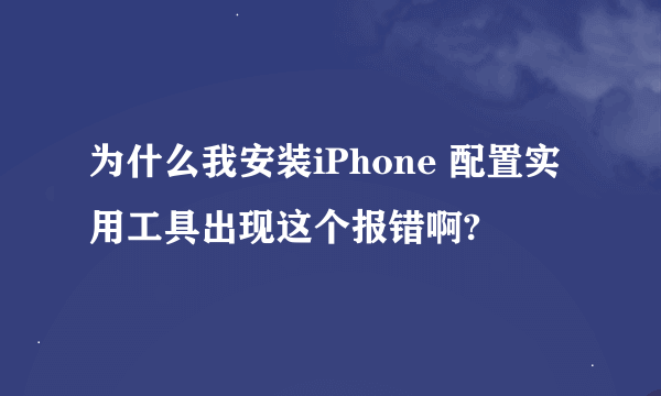 为什么我安装iPhone 配置实用工具出现这个报错啊?