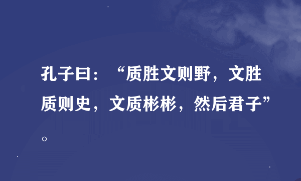 孔子曰：“质胜文则野，文胜质则史，文质彬彬，然后君子”。