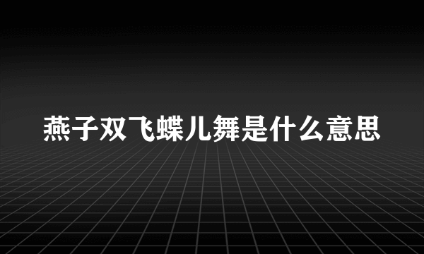 燕子双飞蝶儿舞是什么意思