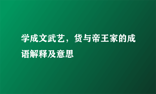 学成文武艺，货与帝王家的成语解释及意思