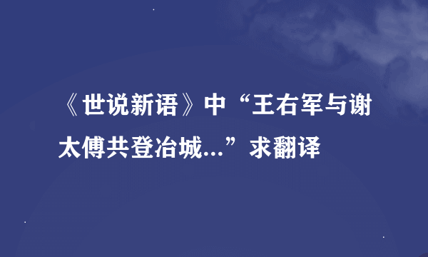 《世说新语》中“王右军与谢太傅共登冶城...”求翻译