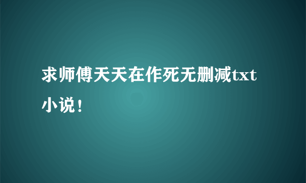 求师傅天天在作死无删减txt小说！