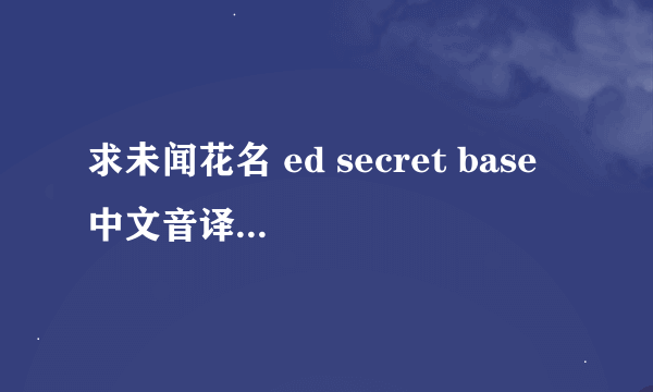 求未闻花名 ed secret base 中文音译- - 不是翻译 看好了