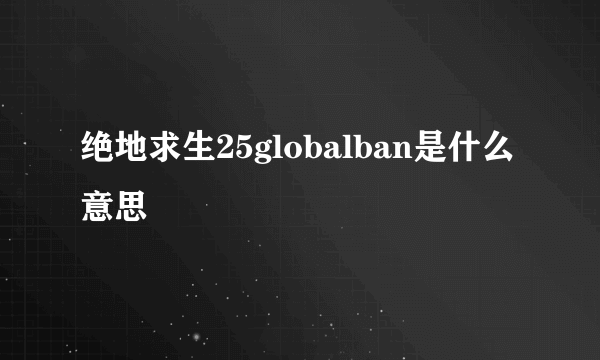 绝地求生25globalban是什么意思