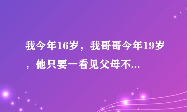 我今年16岁，我哥哥今年19岁，他只要一看见父母不在家，就把我拖到他