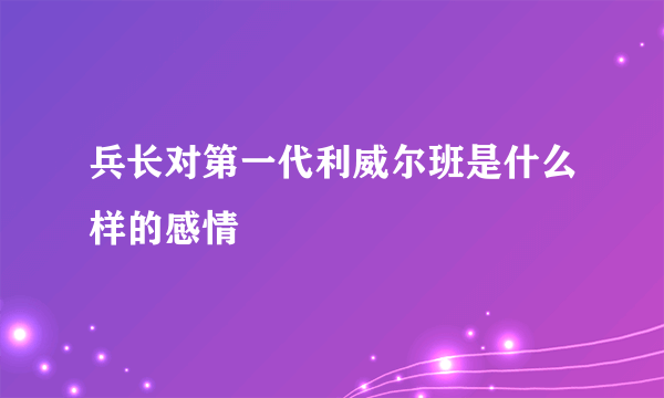 兵长对第一代利威尔班是什么样的感情