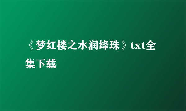 《梦红楼之水润绛珠》txt全集下载