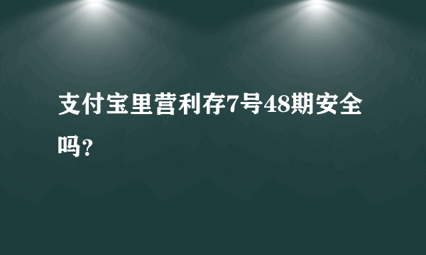 支付宝里营利存7号48期安全吗？