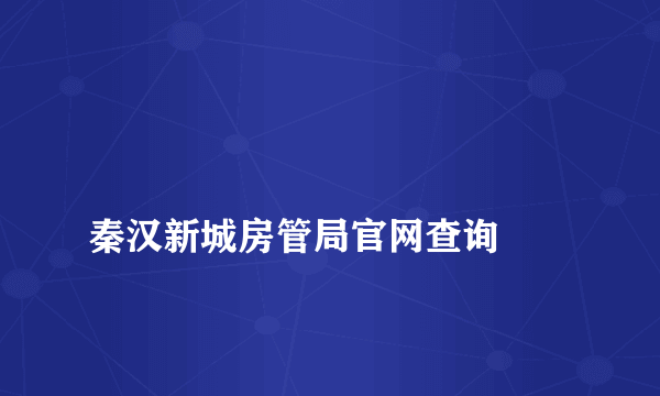 
秦汉新城房管局官网查询
