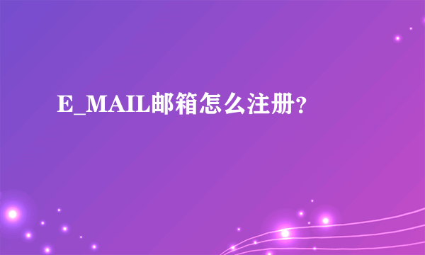 E_MAIL邮箱怎么注册？