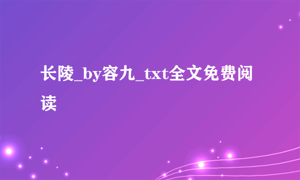 长陵_by容九_txt全文免费阅读