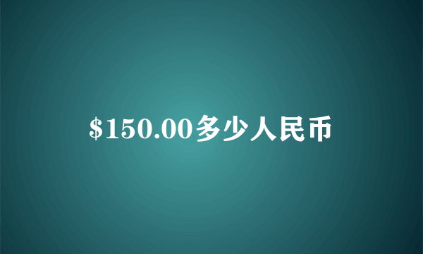 $150.00多少人民币