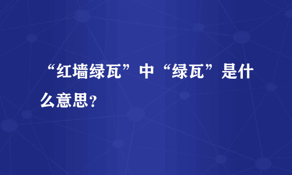 “红墙绿瓦”中“绿瓦”是什么意思？