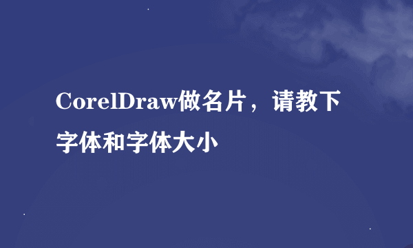 CorelDraw做名片，请教下字体和字体大小