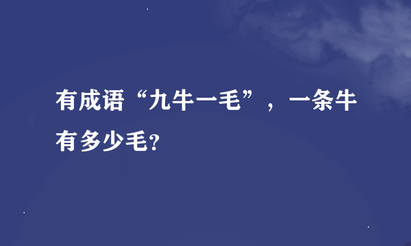 有成语“九牛一毛”，一条牛有多少毛？