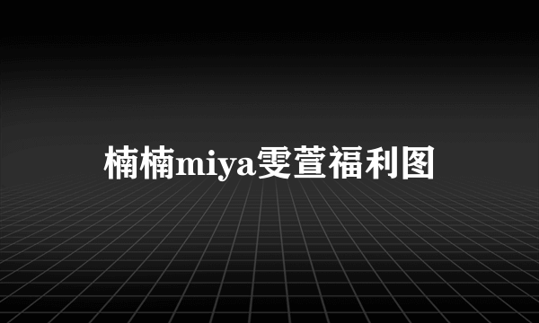 楠楠miya雯萱福利图