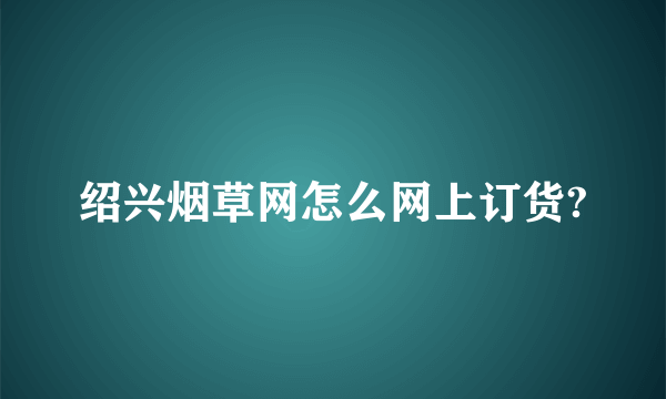 绍兴烟草网怎么网上订货?