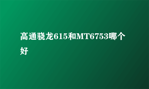 高通骁龙615和MT6753哪个好