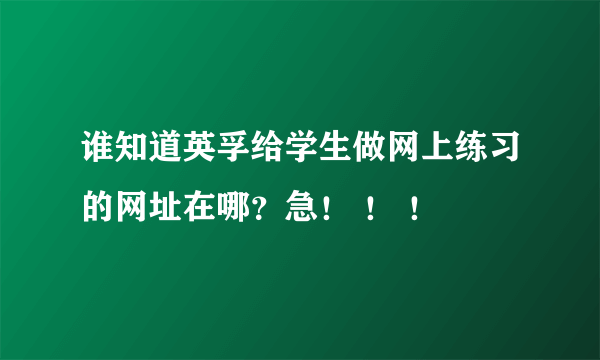 谁知道英孚给学生做网上练习的网址在哪？急！ ！ ！