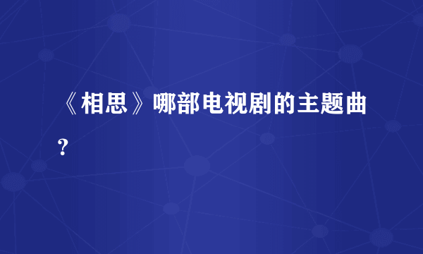 《相思》哪部电视剧的主题曲？