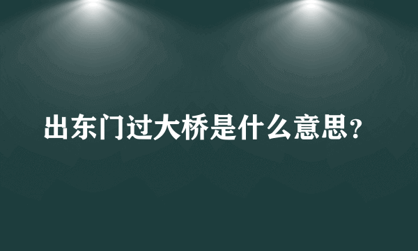 出东门过大桥是什么意思？