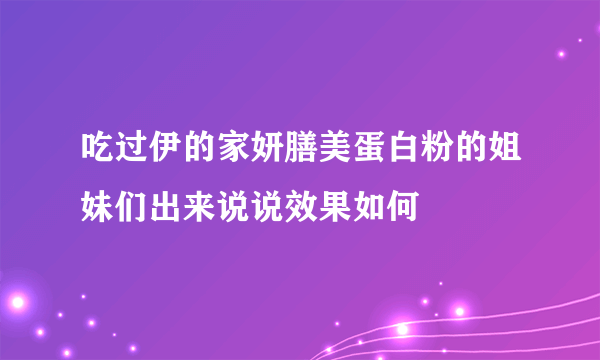 吃过伊的家妍膳美蛋白粉的姐妹们出来说说效果如何