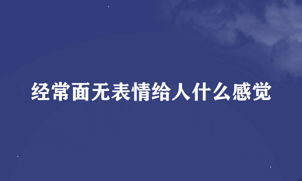 经常面无表情给人什么感觉