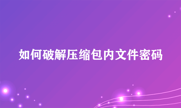 如何破解压缩包内文件密码