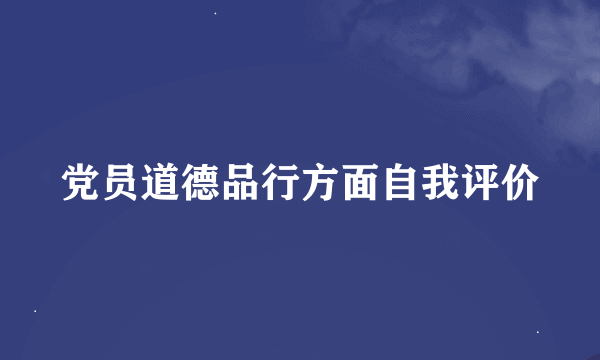 党员道德品行方面自我评价