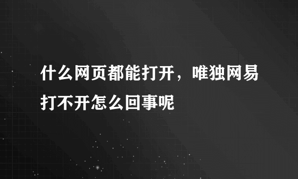 什么网页都能打开，唯独网易打不开怎么回事呢