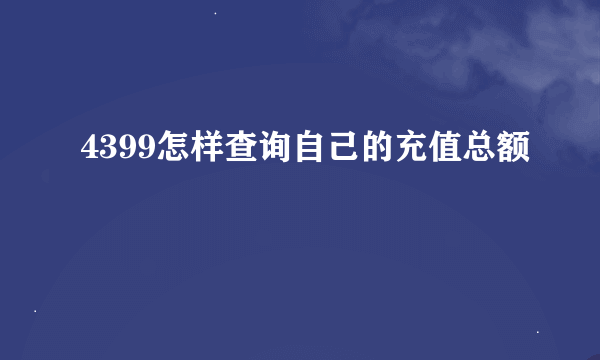 4399怎样查询自己的充值总额