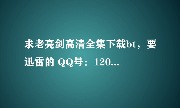 求老亮剑高清全集下载bt，要迅雷的 QQ号：1206032832 谢谢了。